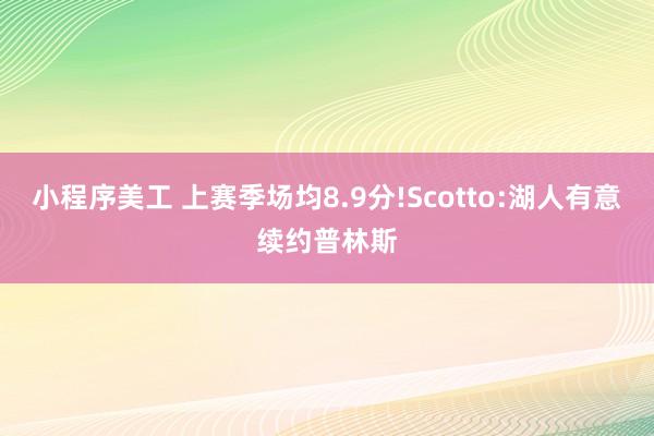 小程序美工 上赛季场均8.9分!Scotto:湖人有意续约普林斯