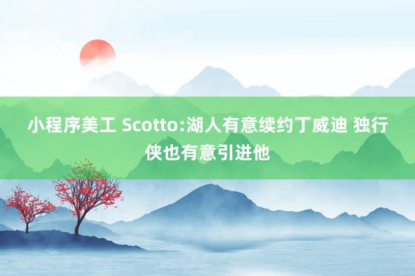 小程序美工 Scotto:湖人有意续约丁威迪 独行侠也有意引进他