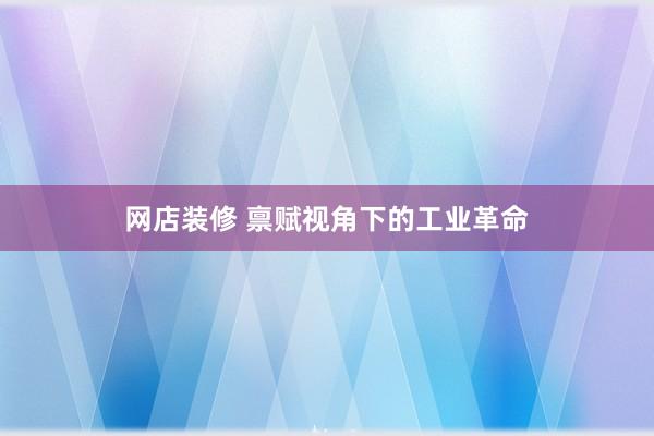 网店装修 禀赋视角下的工业革命