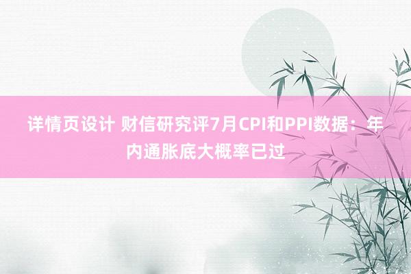 详情页设计 财信研究评7月CPI和PPI数据：年内通胀底大概率已过