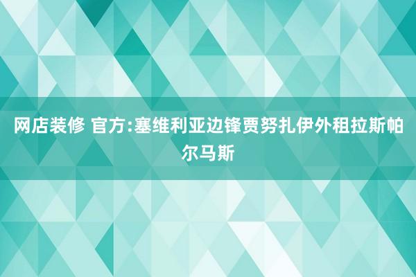 网店装修 官方:塞维利亚边锋贾努扎伊外租拉斯帕尔马斯