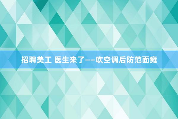 招聘美工 医生来了——吹空调后防范面瘫