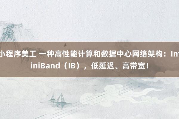 小程序美工 一种高性能计算和数据中心网络架构：InfiniBand（IB），低延迟、高带宽！