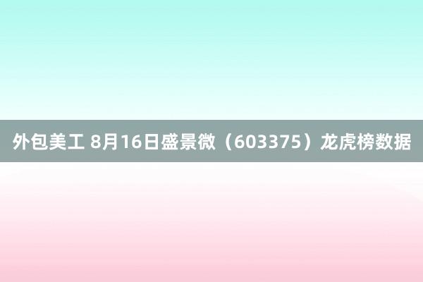 外包美工 8月16日盛景微（603375）龙虎榜数据