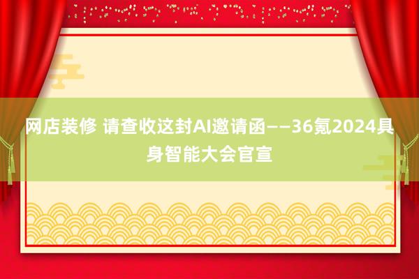 网店装修 请查收这封AI邀请函——36氪2024具身智能大会官宣