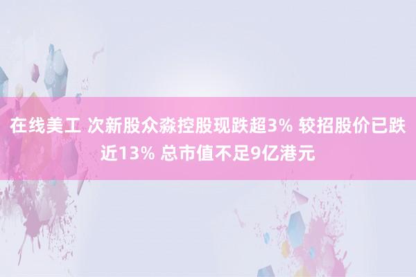 在线美工 次新股众淼控股现跌超3% 较招股价已跌近13% 总市值不足9亿港元