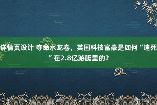 详情页设计 夺命水龙卷，英国科技富豪是如何“速死”在2.8亿游艇里的？