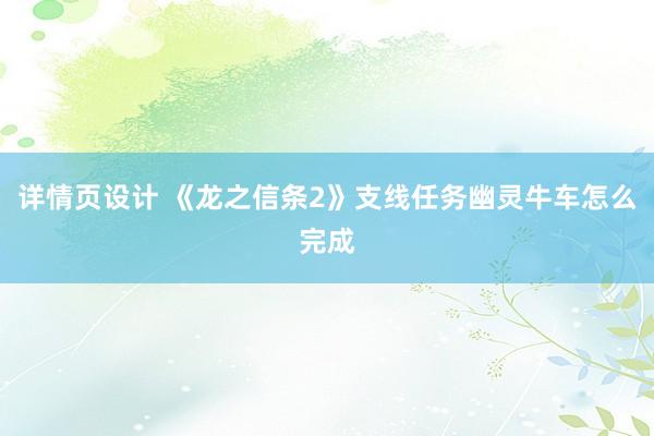 详情页设计 《龙之信条2》支线任务幽灵牛车怎么完成