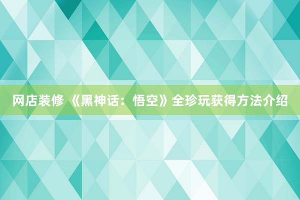 网店装修 《黑神话：悟空》全珍玩获得方法介绍